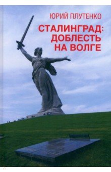 Плутенко Юрий Витальевич: Сталинград. Доблесть на Волге. Военно-исторический роман