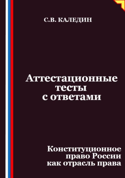 Каледин Сергей: Аттестационные тесты с ответами. Конституционное право России как отрасль права