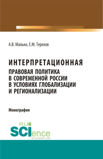 Васильевич Александр Малько: Интерпретационная правовая политика в современной России в условиях глобализации и регионализации. (Аспирантура, Бакалавриат, Магистратура). Монография.