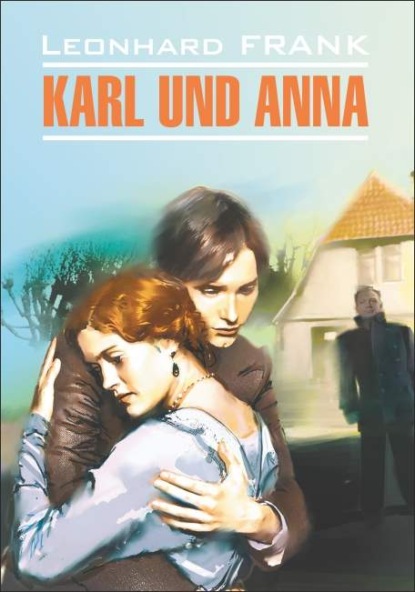 Франк Леонгард: Karl uno Anna / Карл и Анна. Книга для чтения на немецком языке