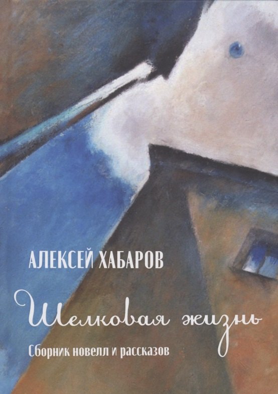 Алексей Хабаров: Шелковая жизнь. Сборник новелл и рассказов