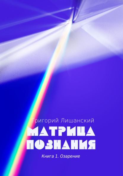 Лишанский Григорий: Матрица познания. Книга 1. Озарение