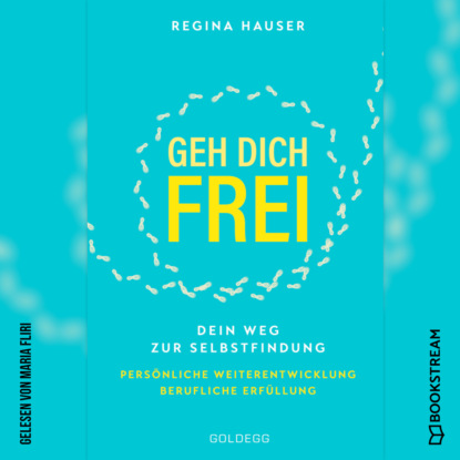 Hauser Regina: Geh dich frei - Dein Weg zu Selbstfindung. Persönliche Weiterentwicklung. Berufliche Erfüllung. (Ungekürzt)