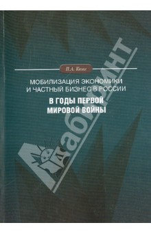 Кюнг Павел Алексеевич: Мобилизация экономики и частный бизнес в России в годы Первой мировой войны