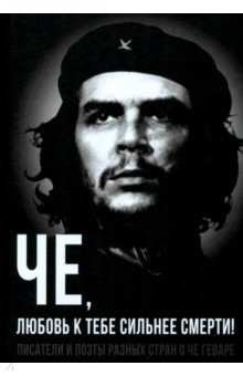 Колпакиди Александр Иванович: Че, любовь к тебе сильнее смерти! Писатели и поэты разных стран о Че Геваре