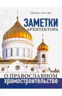 Кеслер Михаил Юрьевич: Заметки архитектора о православном храмостроительстве