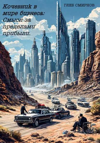 Смирнов Глеб: Бизнес-роман «Кочевник в мире бизнеса: Смысл за пределами прибыли».