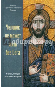 Митрополит Саратовский и: Человек не может жить без Бога. Статьи, беседы, ответы на вопросы
