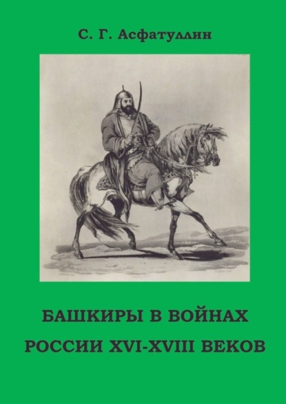 Г. С. Асфатуллин: Башкиры в войнах России XVI – XVIII веков. 2-е, доп. изд.