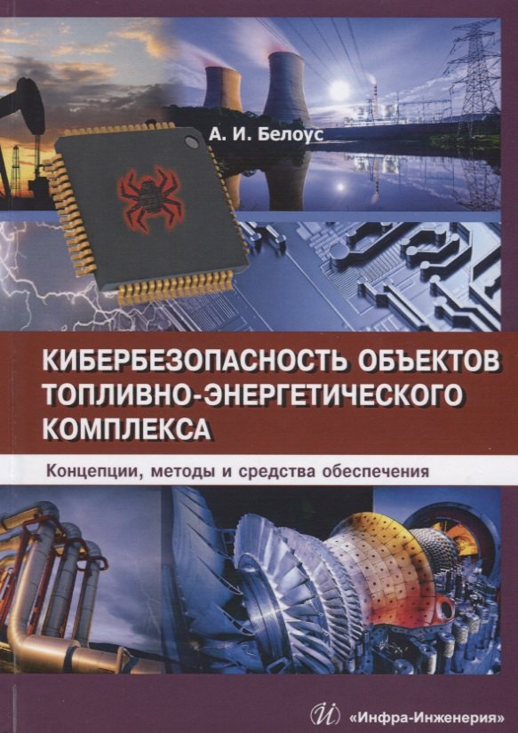 Иванович Белоус Анатолий: Кибербезопасность объектов топливно-энергетического комплекса. Концепции, методы и средства обеспечения