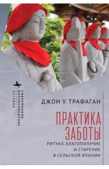 Трафаган Джон У.: Практика заботы. Ритуал, благополучие и старение в сельской Японии