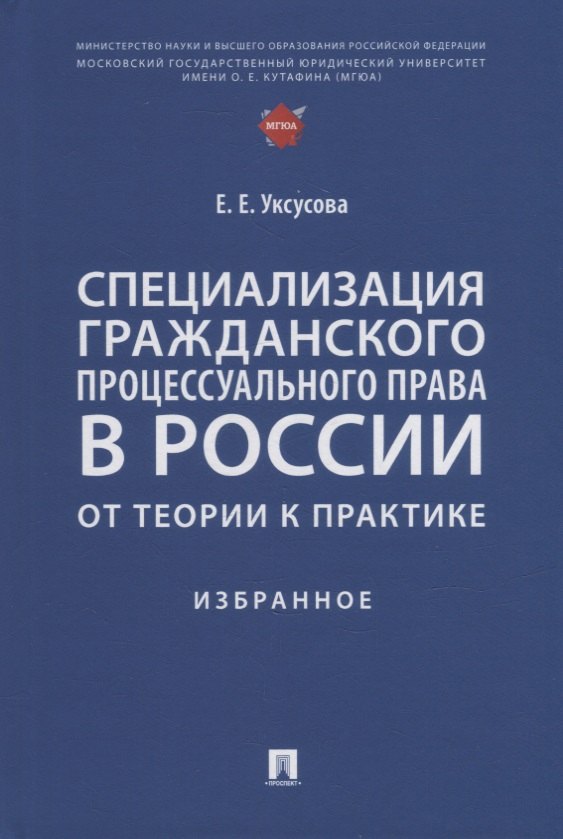 Евгеньевна Уксусова Елена: Специализация гражданского процессуального права в России: от теории к практике: избранное