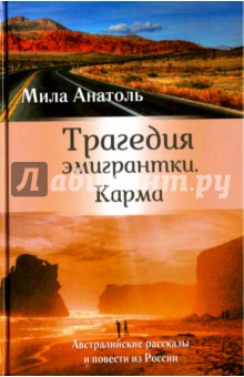 Анатоль Мила: Трагедия эмигрантки. Карма. Австралийские рассказы и повести из России