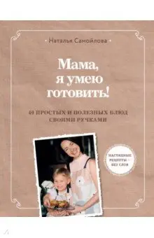 Самойлова Наталья Викторовна: Мама, я умею готовить! 40 полезных рецептов для детей