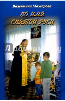 Мажарова Валентина Дмитриевна: Во имя святой Руси