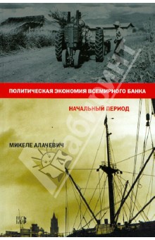 Алачевич Микеле: Политическая экономия всемирного банка. Начальный период