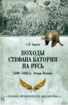 Бирюк Сергей Николаевич: Походы Стефана Батория на Русь. 1580—1582 гг. Осада Пскова