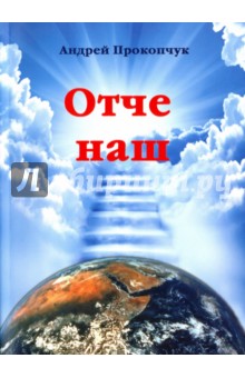 Прокопчук Андрей Яковлевич: Отче наш. Толкование на молитву