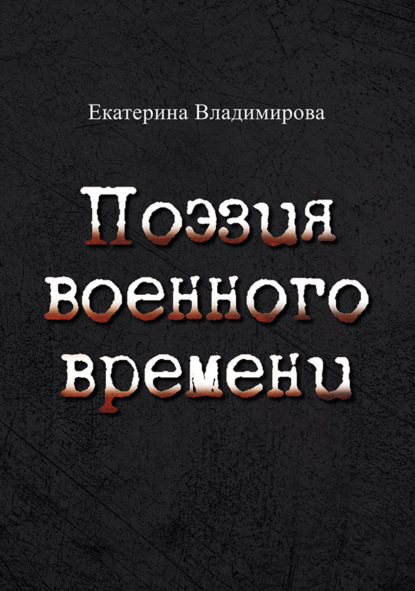 Владимирова Екатерина: Поэзия военного времени. Стихотворения
