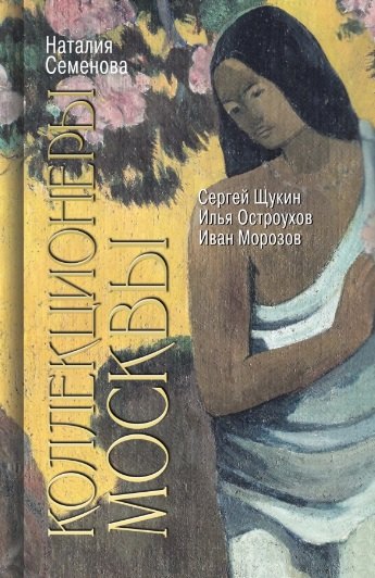 Юрьевна Семенова Наталия: Коллекционеры Москвы: С.И. Щукин, И.А. Морозов, И.С. Остроухов