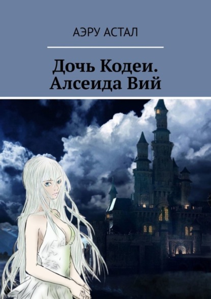 Астал Аэру: Дочь Кодеи. Алсеида Вий