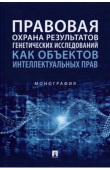 Новоселова Людмила Александровна: Правовая охрана результатов генетических исследований как объектов интеллектуальных прав. Монография