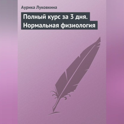 Луковкина Аурика: Полный курс за 3 дня. Нормальная физиология