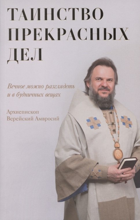 Амвросий Архиепископ: Таинство прекрасных дел. Вечное можно разглядеть и в будничных вещах