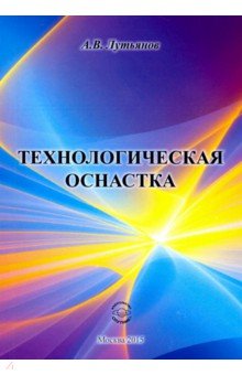 Лутьянов Александр Владимирович: Технологическая оснастка. Учебное пособие