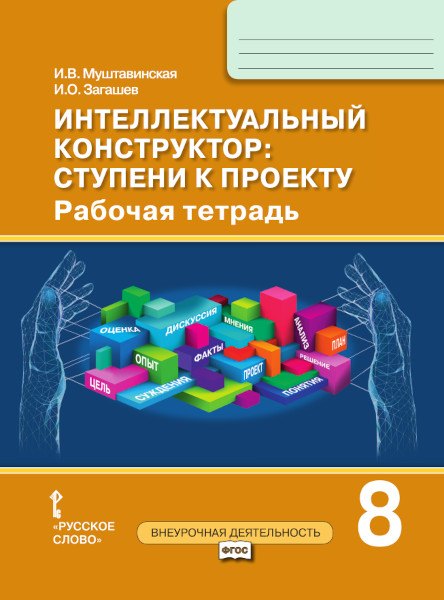 Муштавинская Ирина Валентиновна: Интеллектуальный конструктор: ступени к проекту. Рабочая тетрадь для 8 класса общеобразовательных организаций