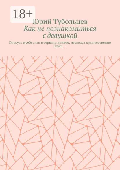 Анатольевич Юрий Тубольцев: Как не познакомиться с девушкой. Гляжусь в себя, как в зеркало кривое, исследуя художественно ночь…