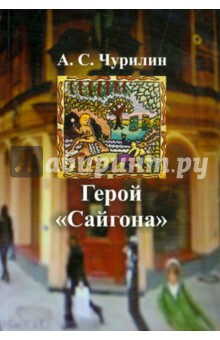 Чурилин Александр Сергеевич: Герой "Сайгона":роман-трилогия с приложением