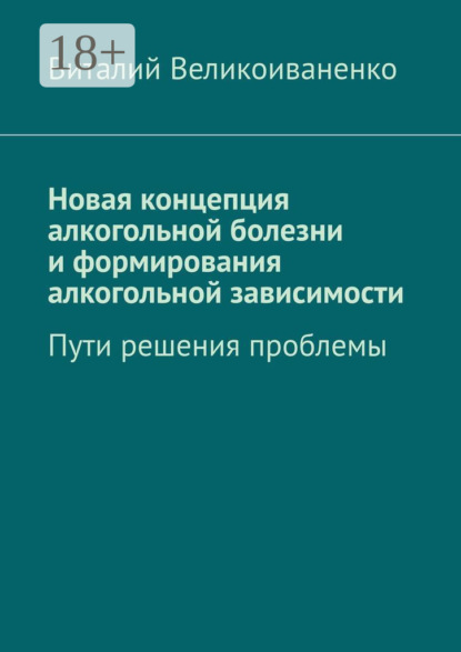 Великоиваненко Виталий: Новая концепция алкогольной болезни и формирования алкогольной зависимости. Пути решения проблемы