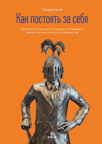 Кинг Патрик: Как постоять за себя. Умение отстаивать свои интересы, устанавливать личные границы и избегать угодничества