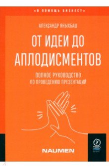 Яныхбаш Александр Владимирович: От идеи до аплодисментов. Полное руководство по проведению презентаций