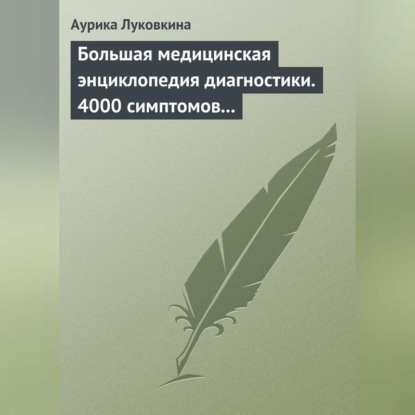 Луковкина Аурика: Большая медицинская энциклопедия диагностики. 4000 симптомов и синдромов