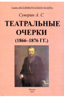 Суворин Алексей Васильевич: Театральные очерки. 1866 – 1876 гг.