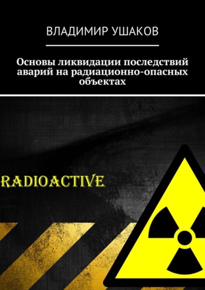 Ушаков Владимир Кимович: Основы ликвидации последствий аварий на радиационно-опасных объектах