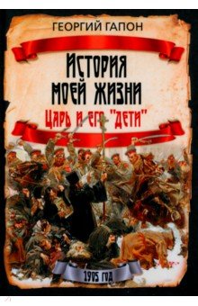 Гапон Георгий Аполлонович: История моей жизни. Царь и его «дети»