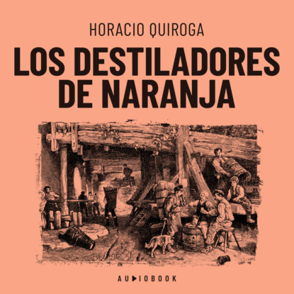 Quiroga Horacio: Los destiladores de naranja (Completo)