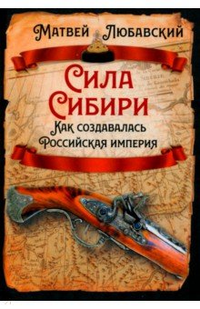 Любавский Матвей Кузьмич: Сила Сибири. Как создавалась Российская империя