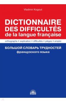 Когут Владимир: Большой словарь трудностей французского языка. Правописание, объяснение, ловушки, трудности, употр.