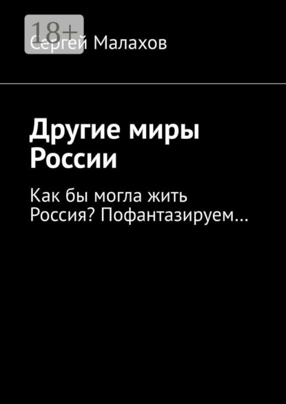 Малахов Сергей: Другие миры России. Как бы могла жить Россия? Пофантазируем…