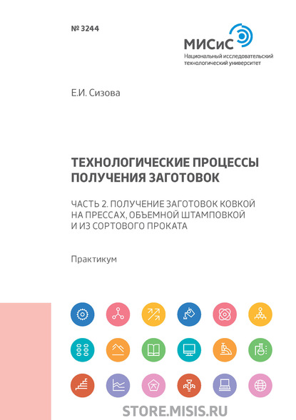 Сизова Елена Владиславовна: Технологические процессы производства заготовок. Часть 2. Получение заготовок ковкой на прессах, объемной штамповкой и из сортового проката