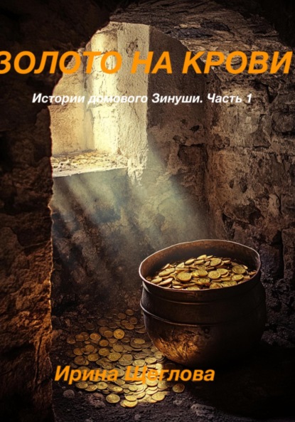 Владимировна Ирина Щеглова: Золото на крови. Истории домового Зинуши. Часть 1