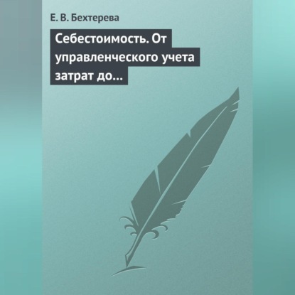 В. Е. Бехтерева: Себестоимость. От управленческого учета затрат до бухгалтерского учета расходов