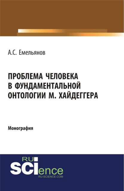 Сергеевич Андрей Емельянов: Проблема человека в фундаментальной онтологии М.Хайдеггера. (Аспирантура, Бакалавриат, Магистратура, Специалитет). Монография.
