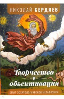Бердяев Николай Александрович: Творчество и объективация. Опыт эсхатологической метафизики