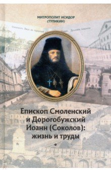 Митрополит Исидор (Тупикин): Епископ Смоленский и Дорогобужский Иоанн (Соколов). Жизнь и труды