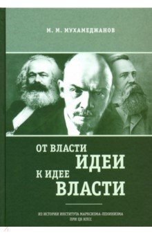 Мухамеджанов Мансур Михайлович: От власти идеи - к идее власти. Из истории Института марксизма-ленинизма при ЦК КПСС